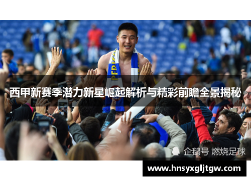 西甲新赛季潜力新星崛起解析与精彩前瞻全景揭秘