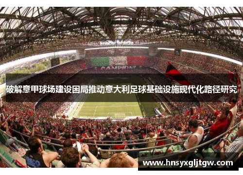 破解意甲球场建设困局推动意大利足球基础设施现代化路径研究