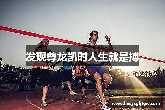 发现尊龙凯时人生就是搏